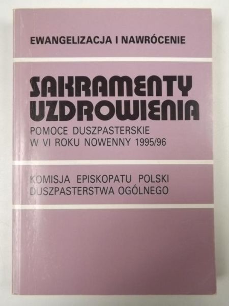 Ewangelizacja i nawrócenie. Sakramenty uzdrowienia. Pomoce duszpasterskie w VI roku nowenny 1995/96