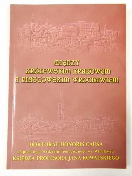 Między królewskim Krakowem a piastowskim Wrocławiem. Doktorat Honoris Causa Księdza Jana Kowalskiego