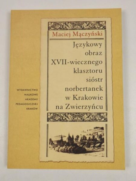 Mączyński Maciej - Językowy obraz XVII - wiecznego klasztoru sióstr norbertanek w Krakowie  na Zwierzyńcu