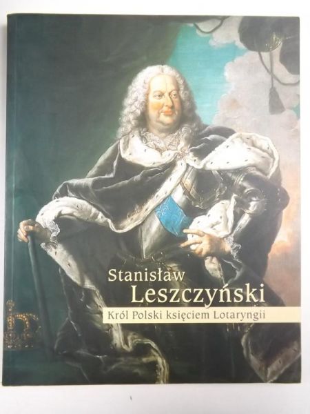 Stanisław Leszczyński. Król Polski księciem Lotaryngii