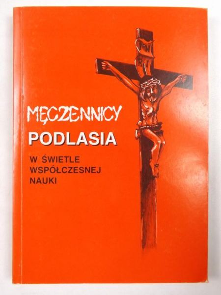 Męczennicy Podlasia: w świetle współczesnej nauki