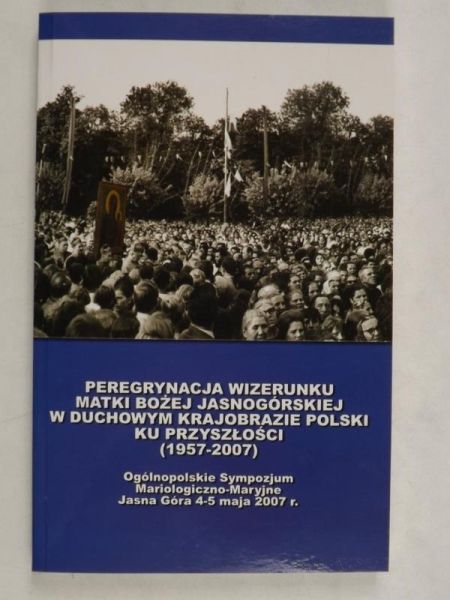 Peregrynacja wizerunku Matki Bożej Jasnogórskiej w duchowym krajobrazie Polski ku przyszłości (1957-2007)