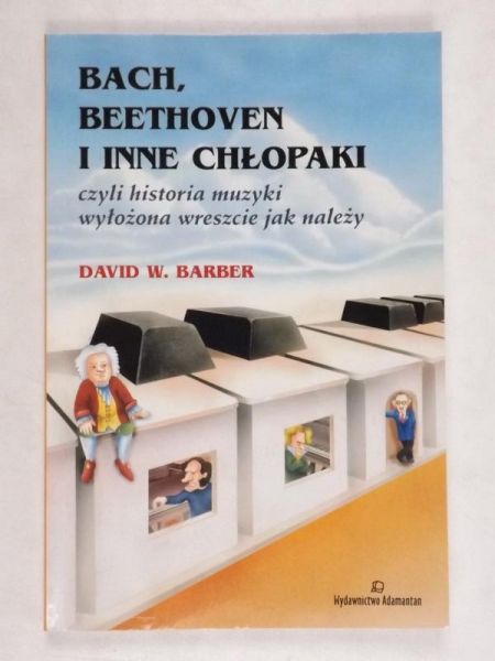 Bach, Beethoven i inne chłopaki czyli Historia muzyki wyłożona wreszcie jak należy
