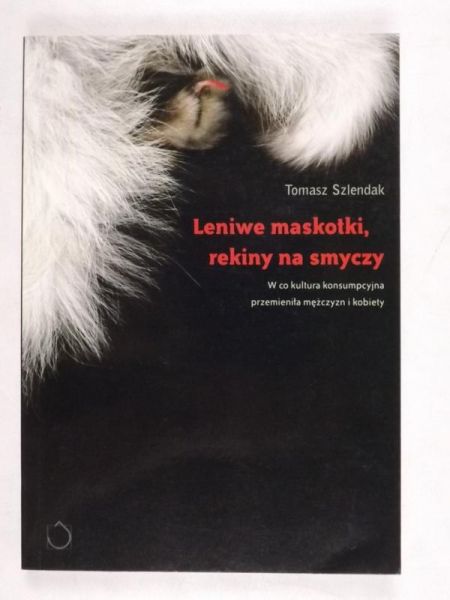 Leniwe maskotki, rekiny na smyczy. W co kultura konsumpcyjna przemieniła mężczyzn i kobiety.