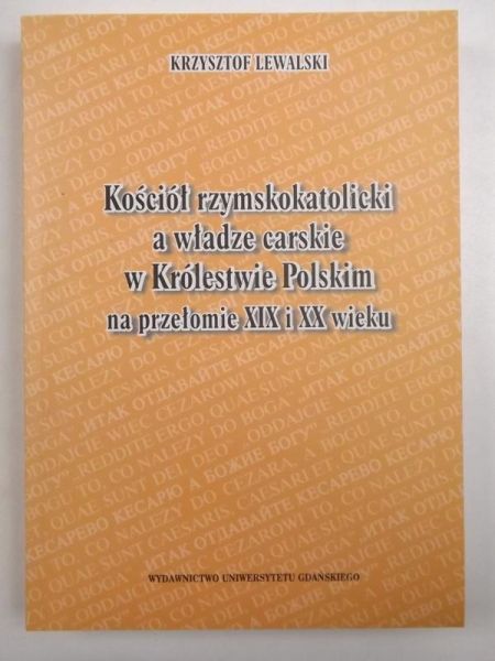 Lewalski Krzysztof - Kościół rzymskokatolicki a władze carskie w Królestwie Polskim na przełomie XIX i XX wieku