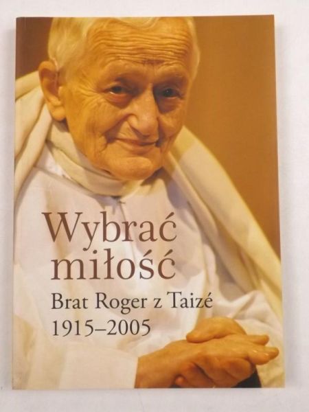 Wybrać miłość. Brat Roger z Taize 1915-2005