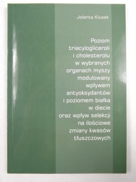 Poziom acylogliceroli i cholesterolu w wybranych organach myszy modulowany wpływem antyoksydantów i poziomem białka w diecie oraz wpływ selekcji na ilościowe zmiany kwasów tłuszczowych