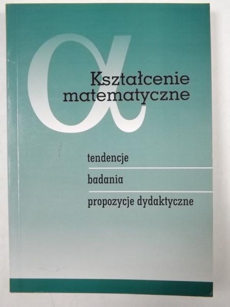 Kształcenie matematyczne: tendencje, badania, propozycje dydaktyczne