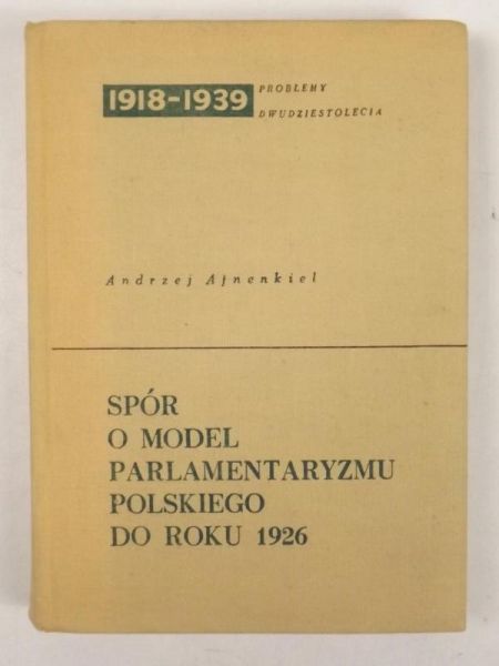 Ajnenkiel Andrzej - Spór o model parlamentaryzmu polskiego do roku 1926