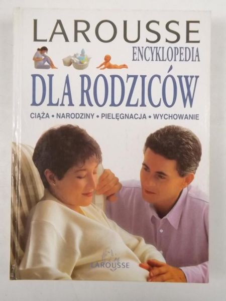 Encyklopedia dla rodziców: ciąża, narodziny, pielęgnacja, wychowanie. Larousse
