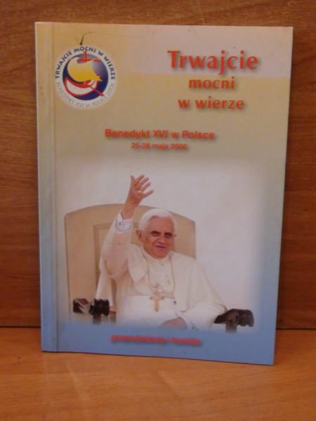 Trwajcie mocni w wierze.Benedykt XVI w Polsce.Przemówienia i homilie