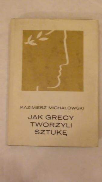 Michałowski Kazimierz - Jak Grecy tworzyli sztukę