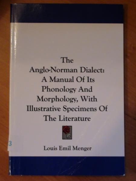 The Anglo-Norman Dialect: A Manual Of Its Phonology And Morphology, With Illustrative Specimens Of The Literature