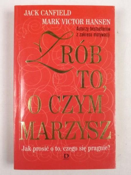 Canfield Jack - Zrób to, o czym marzysz. Jak prosić o to, czego się pragnie?