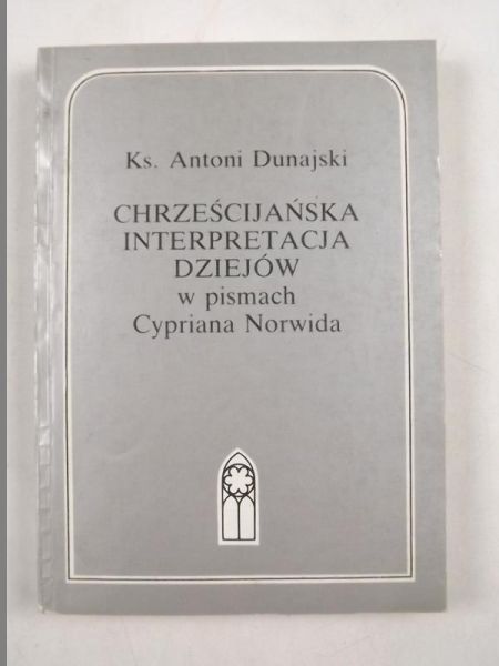 Dunajski Antoni - Chrześcijańska interpretacja dziejów w pismach Cypriana Norwida