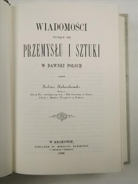 Kołaczkowski Julian - Wiadomości tyczące się przemysłu i sztuki w dawnej Polsce, reprint z 1888 r.