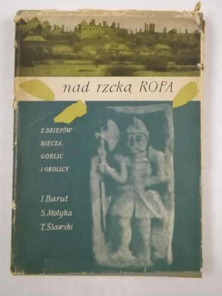 Barut J., Motyka S., Ślawski T. - Nad rzeką Ropą. Z dziejów Biecza, Gorlic i okolicy