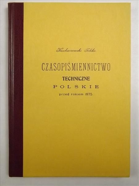 Kucharzewski Feliks - Czasopiśmiennictwo techniczne polskie przed rokiem 1875, Reprint z 1904 r.