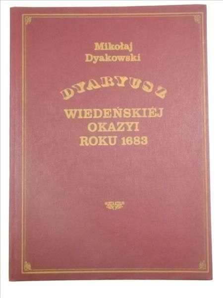 Dyakowski Mikołaj - Dyarusz Wiedeńskiej Okazyi roku 1683, reprint 1883 r.