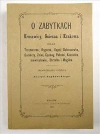 O zabytkach Kruszwicy, Gniezna i Krakowa, Reprint z 1866 r.