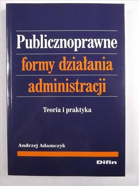 Adamczyk Andrzej - Publicznoprawne formy działania administracji