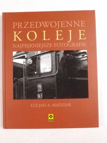 Madziar Łucjan A. - Przedwojenne koleje. Najpiękniejsze fotografie