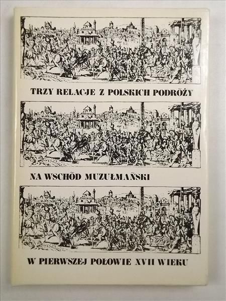 Trzy relacje z polskich podróży na Wschód muzułmański w pierwszej połowie XVII wieku