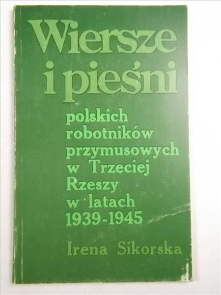 Sikorska Irena - Wiersze i pieśni polskich robotników przymusowych w Trzeciej rzeczy w latach 1939-1945