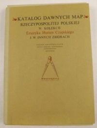 Katalog dawnych map Rzeczypospolitej Polskiej w kolekcji Emeryka Hutten Czapskiego i w innych zbiorach Tom I, reprint