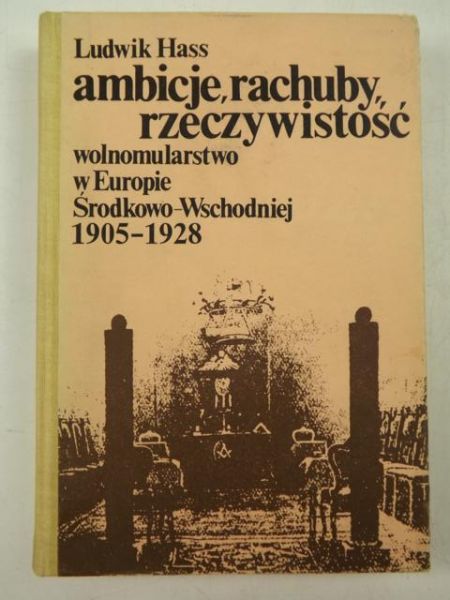 Hass Ludwik - Ambicje, rachuby, rzeczywistość. Wolnomularstwo w Europie Środkowo - Wschodniej 1905 - 1928