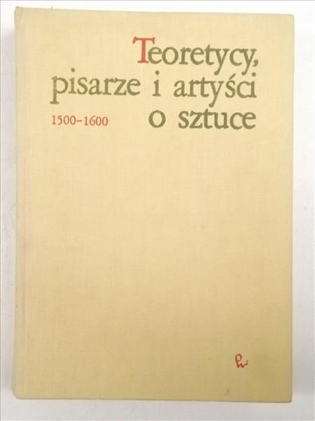 Białostocki Jan (opr.) - Teoretycy, pisarze i artyści o sztuce  1500 - 1600