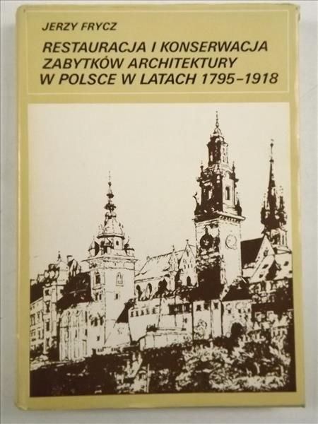 Frycz Jerzy  - Restauracja i konserwacja zabytków architektury w Polsce w latach 1795-1918