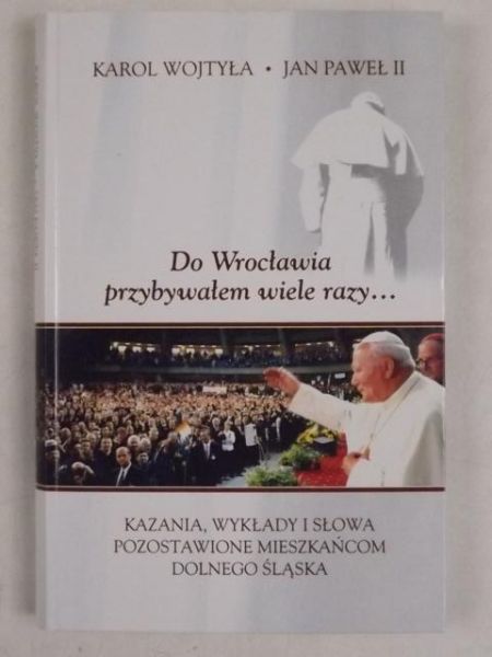 Karol Wojtyła. Do Wrocławia przybywałem wiele razy…