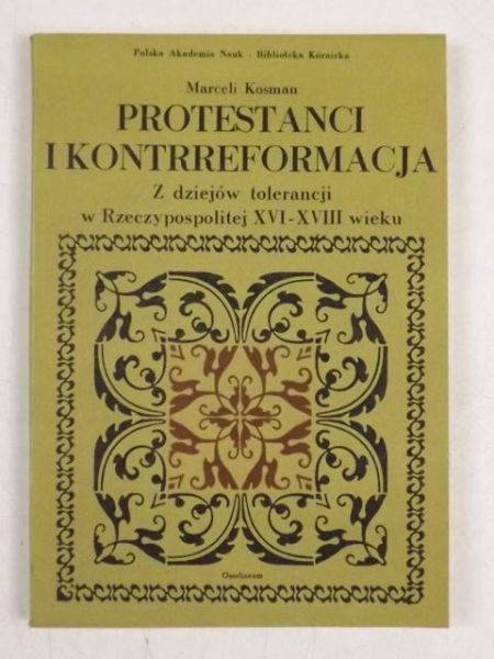 Kosman Marceli - Protestanci i kontrreformacja. Z dziejów tolerancji w Rzeczypospolitej XVI-XVIII wieku