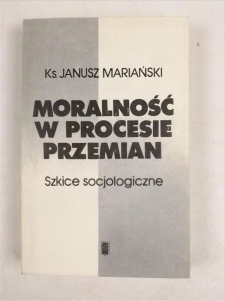 Mariański Janusz - Moralność w procesie przemian. Szkice socjologiczne