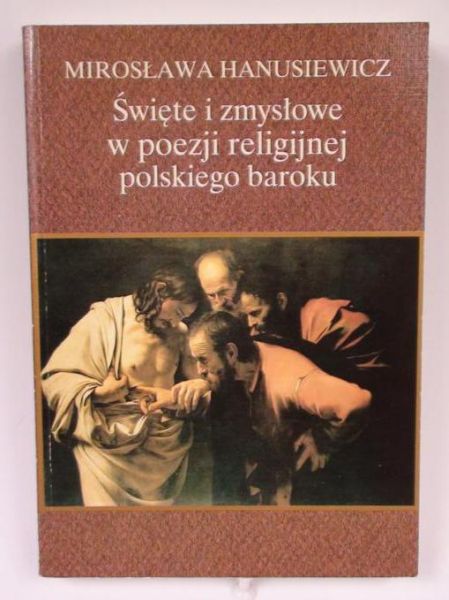 Hanusiewicz Mirosława - Święte i zmysłowe w poezji religijnej polskiego baroku