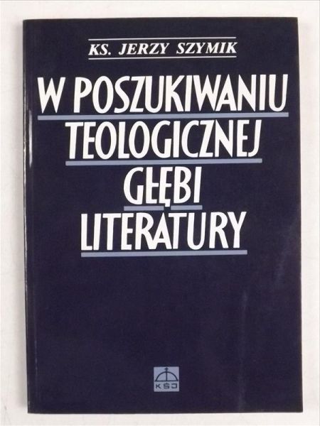 Szymik Jerzy - W poszukiwaniu teologicznej głębi literatury