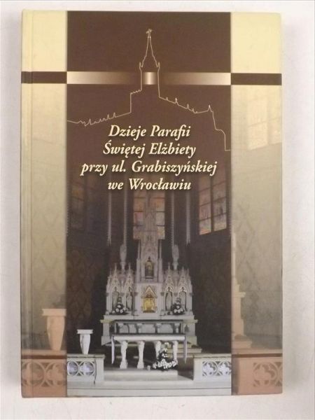 Dzieje Parafii Świętej Elżbiety przy ul. Grabiszyńskiej we Wrocławiu