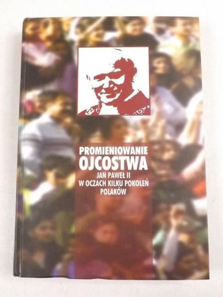 Promieniowanie ojcostwa. Jan Paweł II w oczach kilku pokoleń Polaków