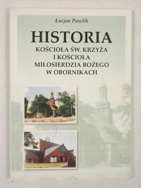 Pawlik Łucjan - Historia Kościoła św. Krzyża i Kościoła Miłosierdzia Bożego w Obornikach