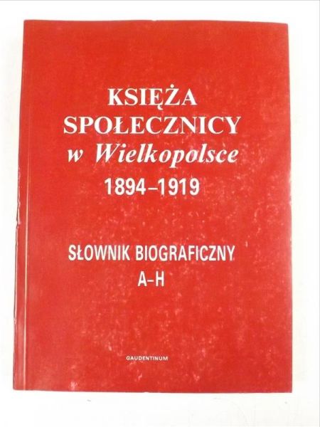 Księża Społecznicy w Wielkopolsce 1894-1919, Tom I  (A-H)