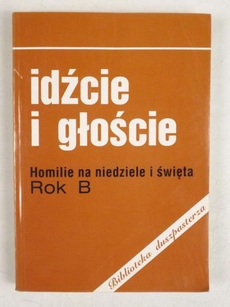 Idźcie i głoście: homilie na niedziele i święta. Rok B