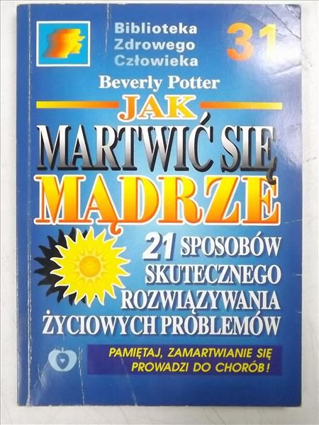 Jak martwić się dobrze. 21 sposobów skutecznego rozwiązywania życiowych problemów