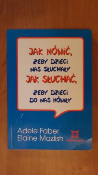 Faber Adele,   - Jak mówić żeby dzieci nas słuchały. Jak słuchać żeby dzieci do nas mówiły