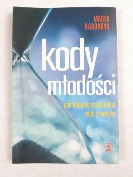 Bardadyn Marek - Kody młodości: Odmładzanie strukturalne, wiek a metryka