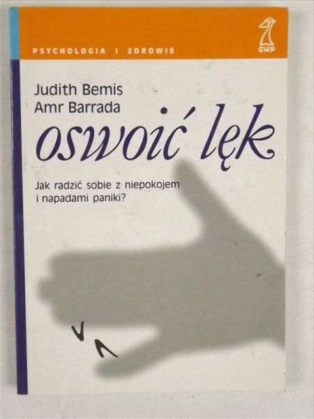 Bemis Judith,  r - Oswoić lęk. Jak radzić sobie z niepokojem i napadami paniki ?