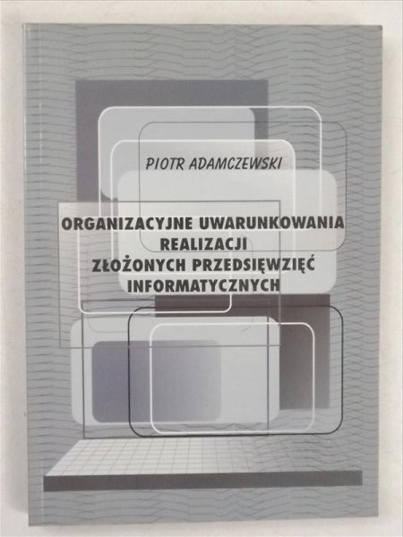 Adamczewski Piotr - Organizazyjne uwarunkowania realizacji złożonych przedsięwzięć informatycznych