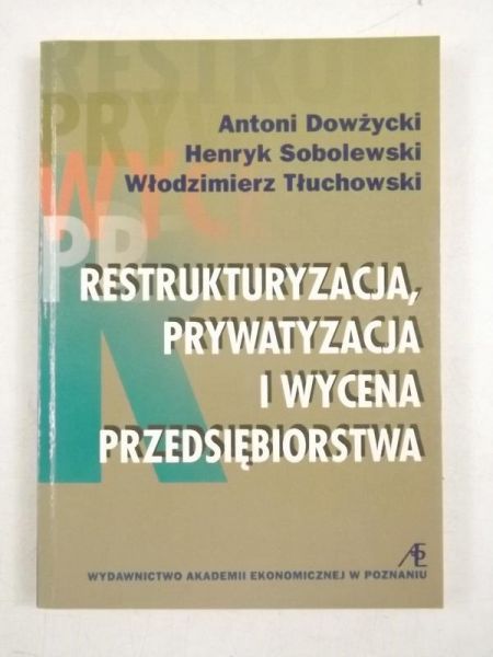 Dowżycki Antoni. Sobolewski Henryk,    - Restrukturyzacja, prywatyzacja i wycena przedsiębiorstwa
