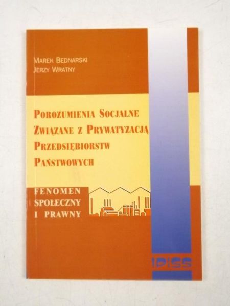 Bednarski Marek,   - Porozumienia socjalne związane z prywatyzacją przedsiębiorstw państwowych. Fenomen społeczny i prawny