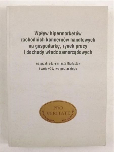 Wpływ hipermarketów zachodnich koncernów handlowych na gospodarkę, rynek pracy i dochody władz samorządowych na przykładzie miasta Białystok i województwa podlaskiego